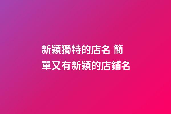 新穎獨特的店名 簡單又有新穎的店鋪名-第1張-店鋪起名-玄機派